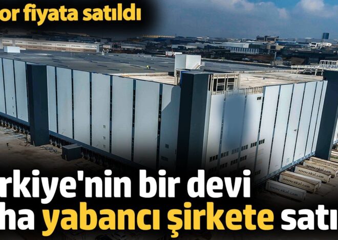 Türkiye’nin bir devi daha yabancı şirkete satıldı. Rekor fiyata satıldı